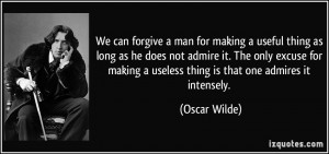 We can forgive a man for making a useful thing as long as he does not ...