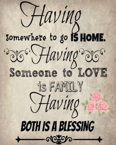 Having somewhere to go is home. Having someone to love is family ...