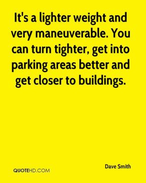 Dave Smith - It's a lighter weight and very maneuverable. You can turn ...