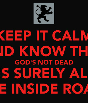 KEEP IT CALM AND KNOW THAT GOD'S NOT DEAD HE'S SURELY ALIVE HE'S ...