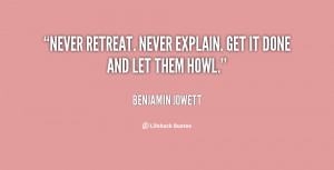 Never retreat. Never explain. Get it done and let them howl.”
