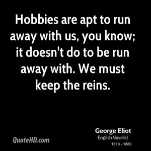 Hobbies are apt to run away with us, you know; it doesn't do to be run ...