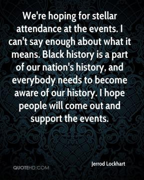 Jerrod Lockhart - We're hoping for stellar attendance at the events. I ...