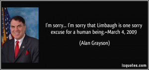 sorry... I'm sorry that Limbaugh is one sorry excuse for a human being ...