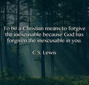 ... inexcusable because God has forgiven the inexcusable in you. | C.S