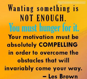 Wanting Something Is Not Enough. You Must Hunger For It