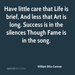 William Bliss Carman - Have little care that Life is brief, And less ...