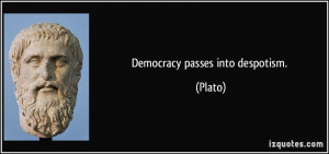 Democracy passes into despotism. - Plato