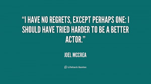 have no regrets, except perhaps one: I should have tried harder to ...