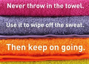... throw in the towel. Use it to wipe off the sweat. Then keep on going