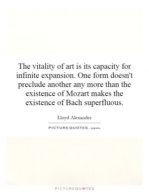 The vitality of art is its capacity for infinite expansion. One form ...