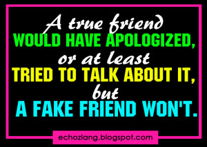 true friend would have apologized, or atleast tried to talk about it ...