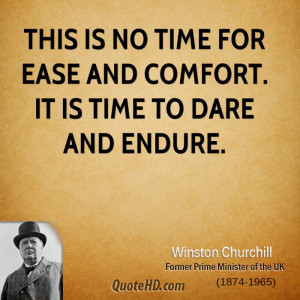 This is no time for ease and comfort. It is time to dare and endure.