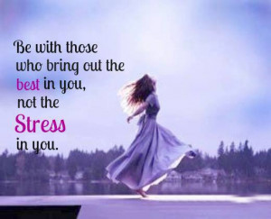 Be With Those Who bring Out the Best in You not the Stress to You