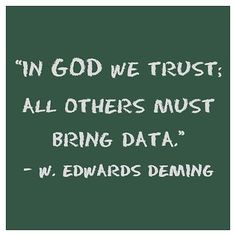 In God we trust...W. Edwards Deming
