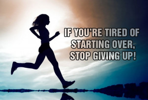 IF YOURE TIRED OF STARTING OVER STOP GIVING UP!