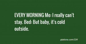 ... MORNING Me: I really can't stay. Bed: But baby, it's cold outside