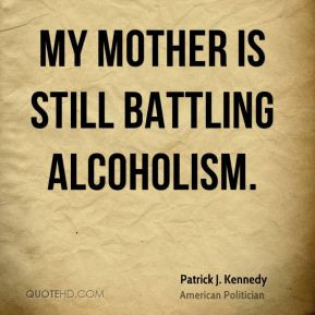 Patrick J. Kennedy - My mother is still battling alcoholism.