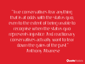 True conservatives fear anything that is at odds with the status quo ...