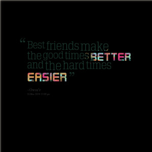 Quotes Picture: best friends make the good times better and the hard ...