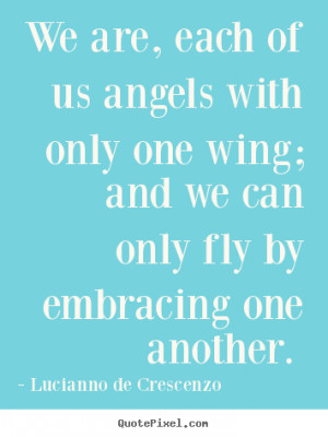 Love quote - We are, each of us angels with only one wing; and we can ...