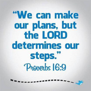 We can make our plans, but the Lord determines our steps.