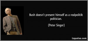 ... doesn't present himself as a realpolitik politician. - Peter Singer