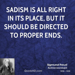 Sadism is all right in its place, but it should be directed to proper ...