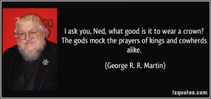 ... mock the prayers of kings and cowherds alike. - George R. R. Martin