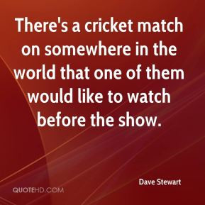 Dave Stewart - There's a cricket match on somewhere in the world that ...