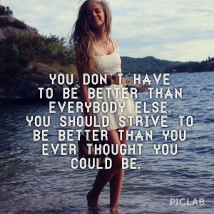 have to be better than everybody else. You should strive to be better ...