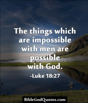 The things which are impossible with men are possible with God. -Luke ...