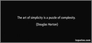 The art of simplicity is a puzzle of complexity. - Douglas Horton