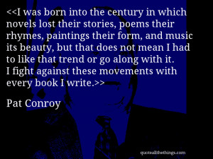... fight against these movements with every book I write.— Pat Conroy