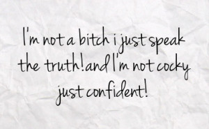 not a bitch i just speak the truth and i m not cocky just ...