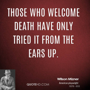 Those who welcome death have only tried it from the ears up.