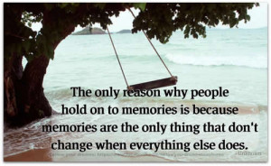 The only reason why people hold on to memories is because memories are ...