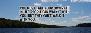 You must take your own path in life. People can walk it with you, but ...