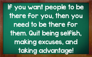 be there for you then you need to be there for them quit being selfish ...