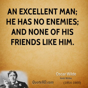An excellent man; he has no enemies; and none of his friends like him.