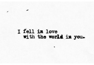 ... . Well, I fell in love with the world in you, and now I feel holier