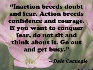 Inaction Breeds Doubt and fear. Action Breeds Confidence And Courage ...