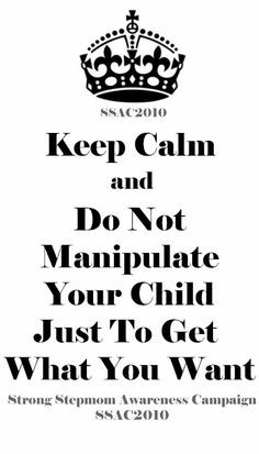 Don't manipulate your child just to get what you want. Don't ...