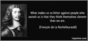 What makes us so bitter against people who outwit us is that they ...