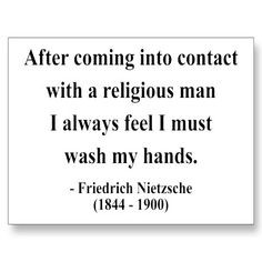 ... religious man I always feel I must wash my hands. ~Friedrich Nietzsche