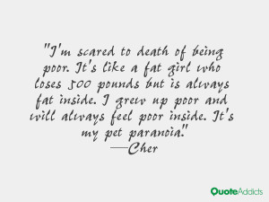 scared to death of being poor. It's like a fat girl who loses 500 ...