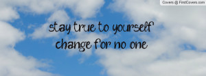 stay true to yourself, change for no one Profile Facebook Covers