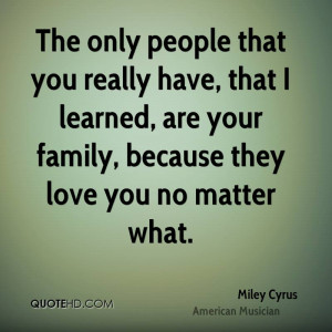 The only people that you really have, that I learned, are your family ...