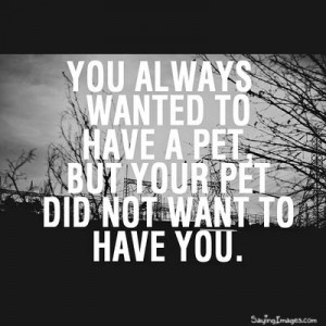 Your Pet Did Not Want To Have You: Quote About Your Pet Did Not Want ...