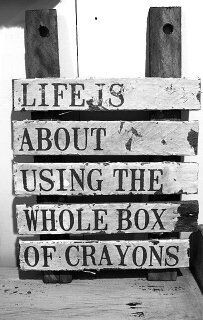 Life is about using the whole box of crayons...